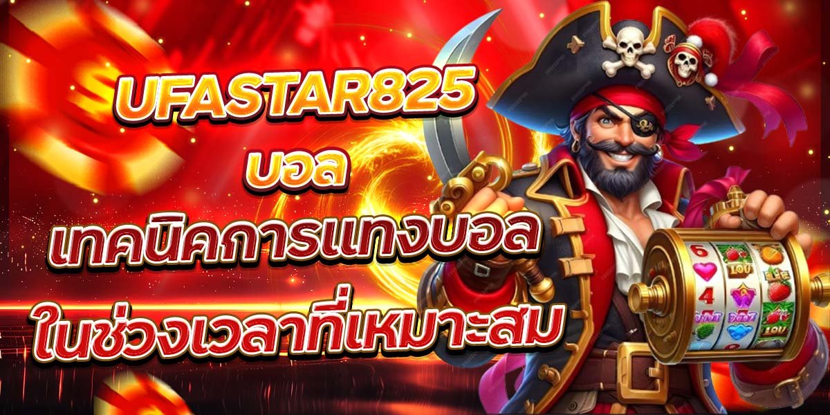 UFASTAR825 บอล เทคนิคการแทงบอลในช่วงเวลาที่เหมาะสม
