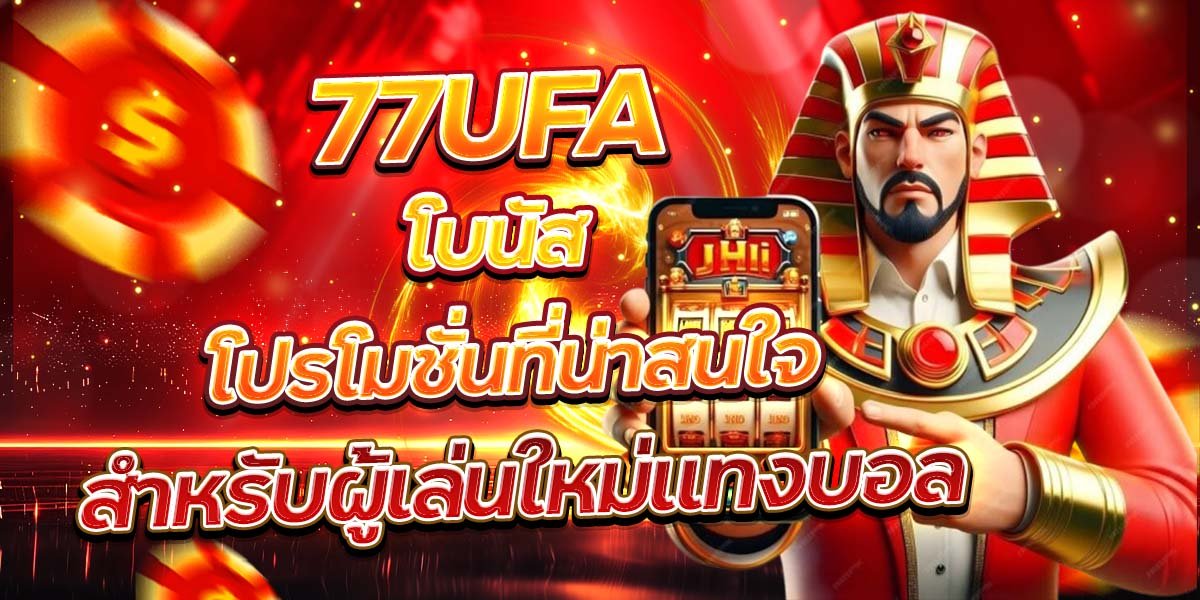 77UFA โบนัส โปรโมชั่นที่น่าสนใจ สำหรับผู้เล่นใหม่แทงบอล