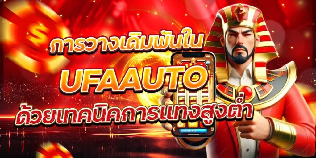 การวางเดิมพันใน UFAAUTO ด้วยเทคนิคการแทงสูงต่ำ