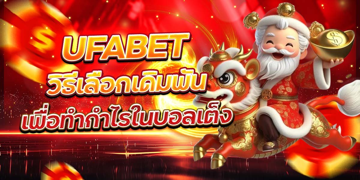 UFABET วิธีเลือกเดิมพัน เพื่อทำกำไรในบอลเต็ง